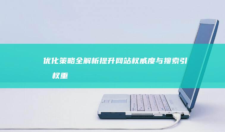 优化策略全解析：提升网站权威度与搜索引擎权重